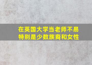 在英国大学当老师不易 特别是少数族裔和女性